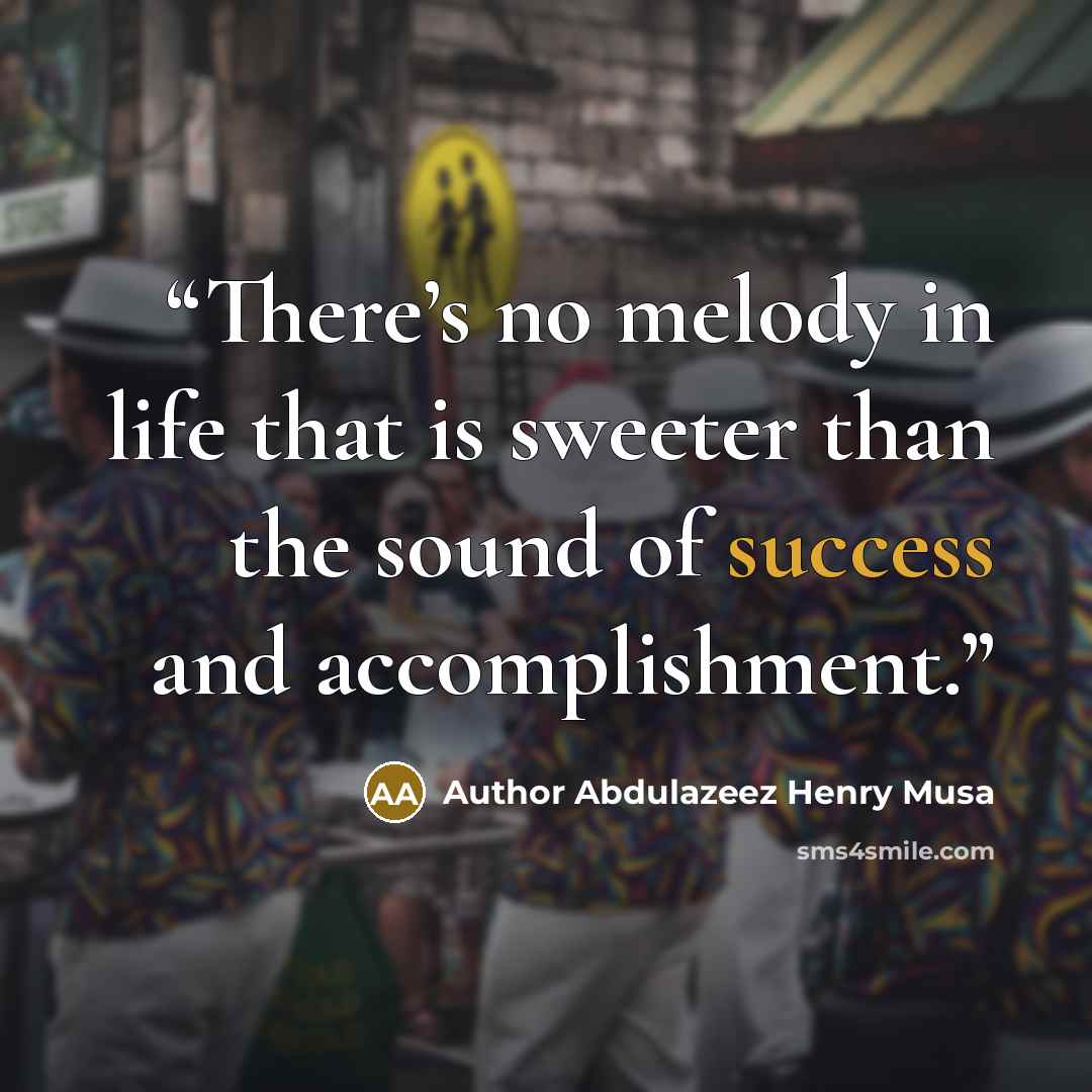 “There’s no melody in life that is sweeter than the sound of success and accomplishment.” quote by Author Abdulazeez Henry Musa