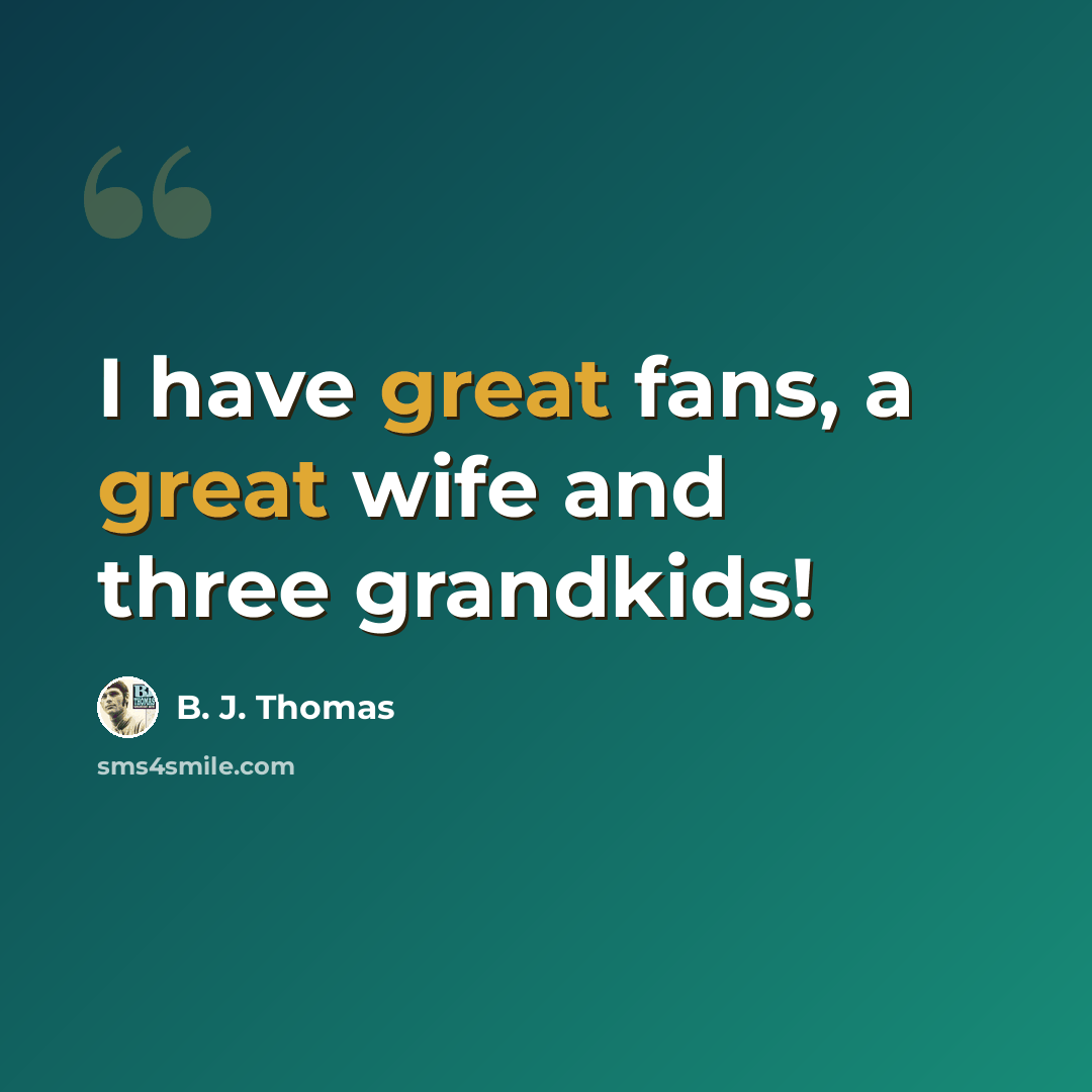 “I have great fans, a great wife and three grandkids!” quote by B. J. Thomas
