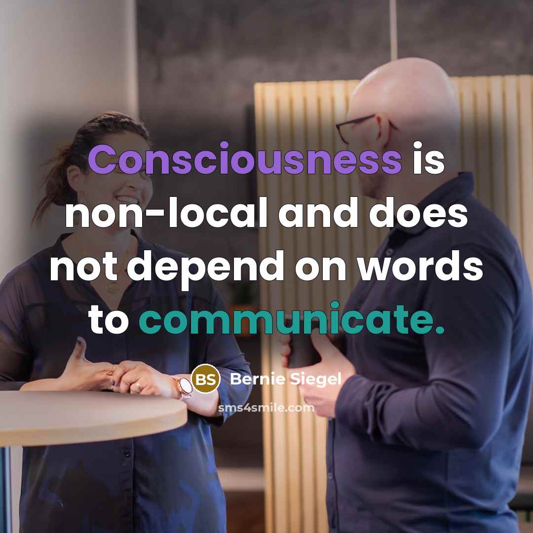 “Consciousness is non-local and does not depend on words to communicate.” quote by Bernie Siegel