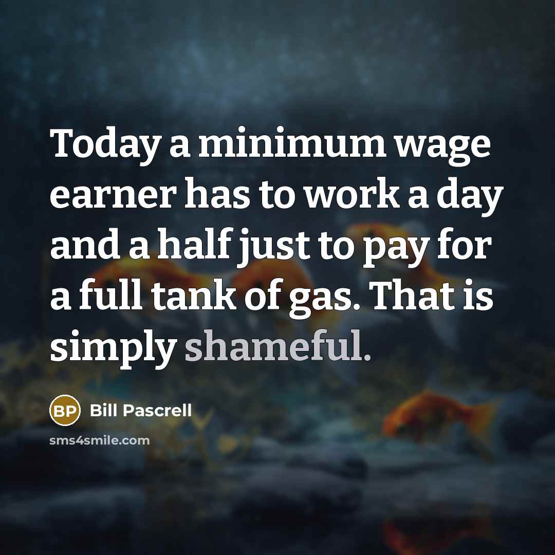 “Today a minimum wage earner has to work a day and a half just to pay for a full tank of gas. That is simply shameful.” quote by Bill Pascrell