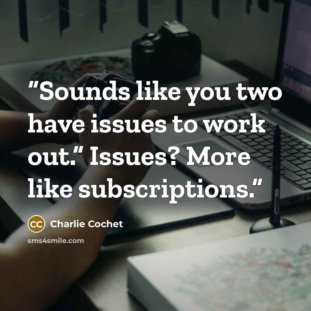 “Sounds like you two have issues to work out.” Issues? More like subscriptions.” quote by Charlie Cochet