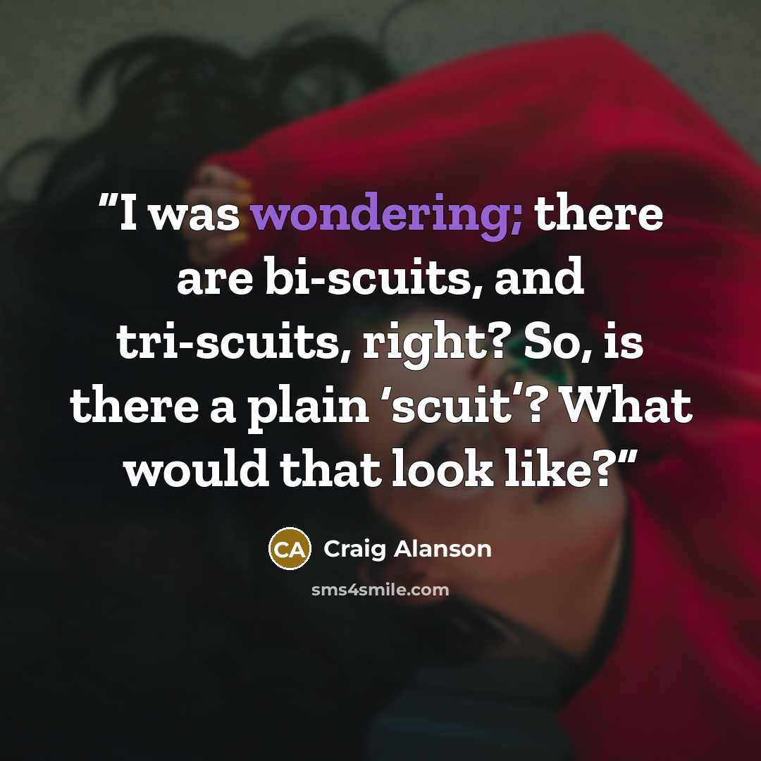 “I was wondering; there are bi-scuits, and tri-scuits, right? So, is there a plain ‘scuit’? What would that look like?” quote by Craig Alanson