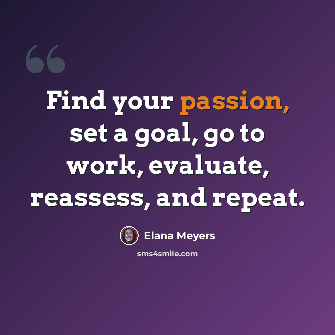 “Find your passion, set a goal, go to work, evaluate, reassess, and repeat.” quote by Elana Meyers