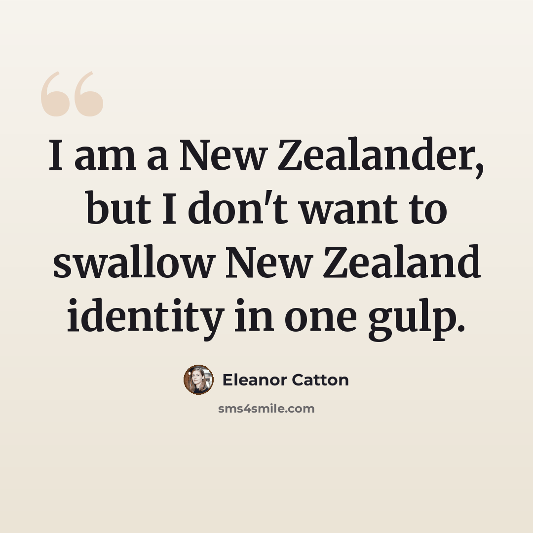 “I am a New Zealander, but I don't want to swallow New Zealand identity in one gulp.” quote by Eleanor Catton