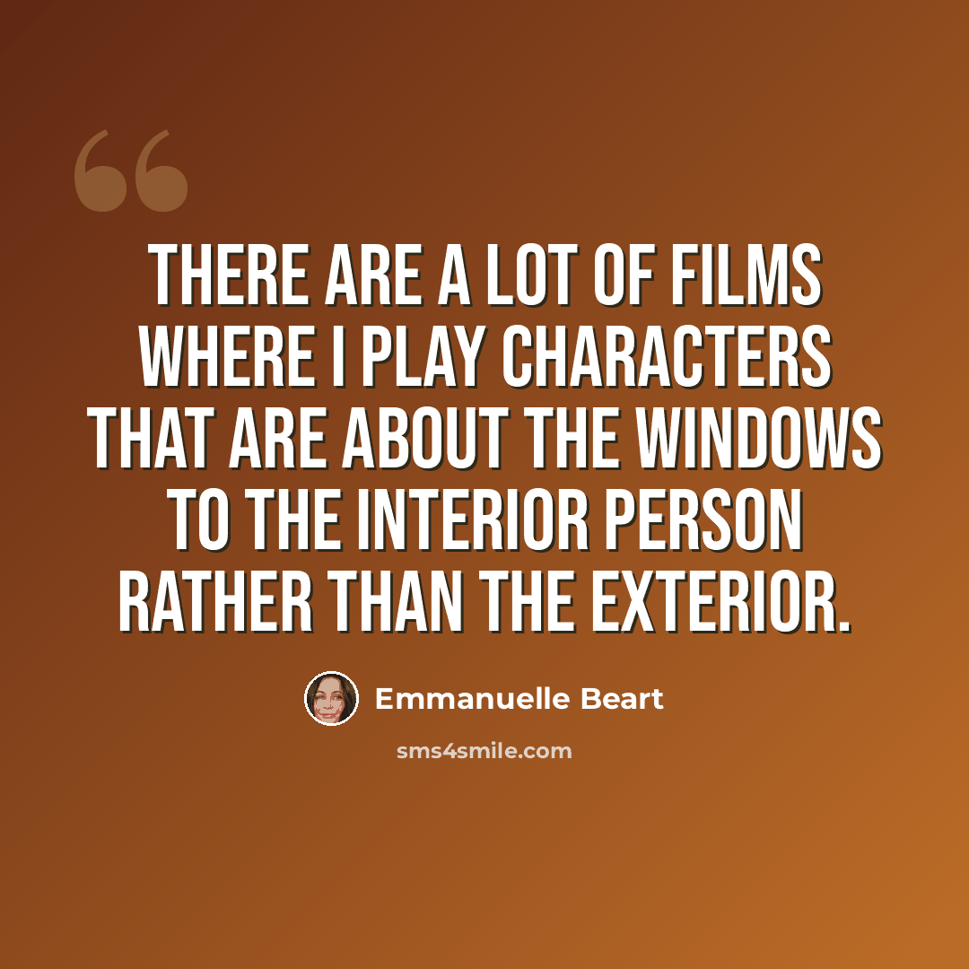 “There are a lot of films where I play characters that are about the windows to the interior person rather than the exterior.” quote by Emmanuelle Beart