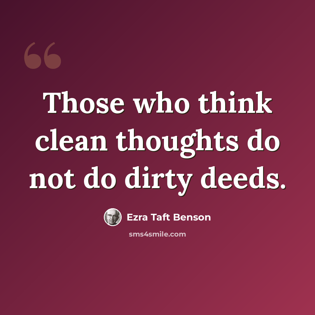 “Those who think clean thoughts do not do dirty deeds.” quote by Ezra Taft Benson