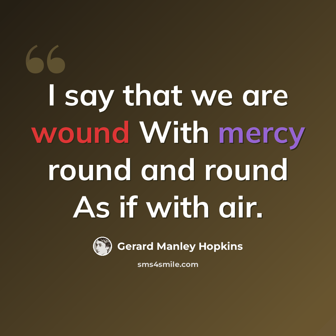 “I say that we are wound With mercy round and round As if with air.” quote by Gerard Manley Hopkins