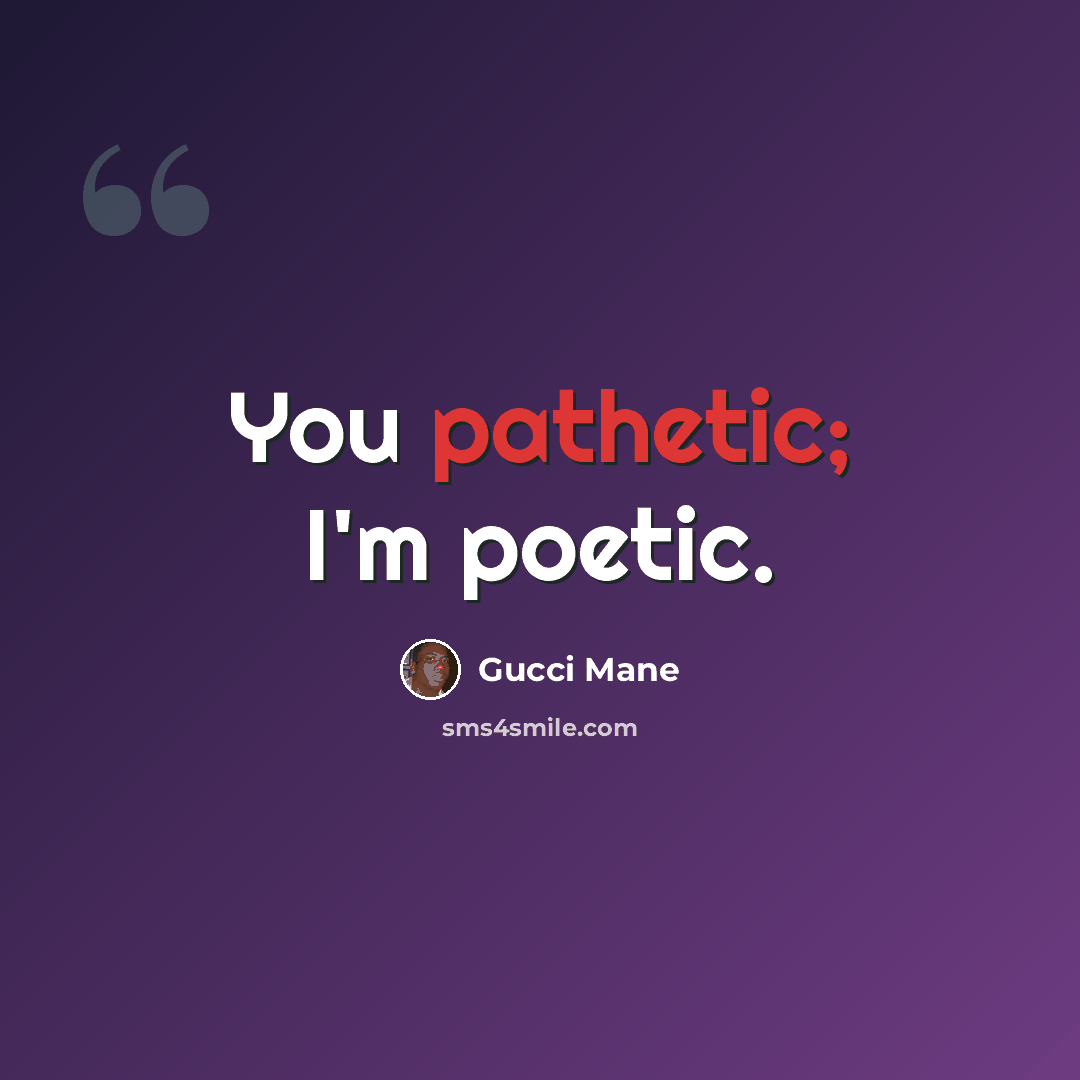 “You pathetic; I'm poetic.” quote by Gucci Mane