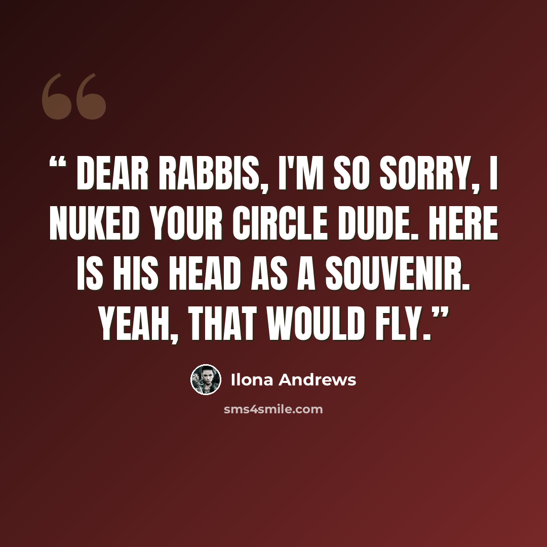 “Dear rabbis, I'm so sorry, I nuked your circle dude. Here is his head as a souvenir. Yeah, that would fly.” quote by Ilona Andrews
