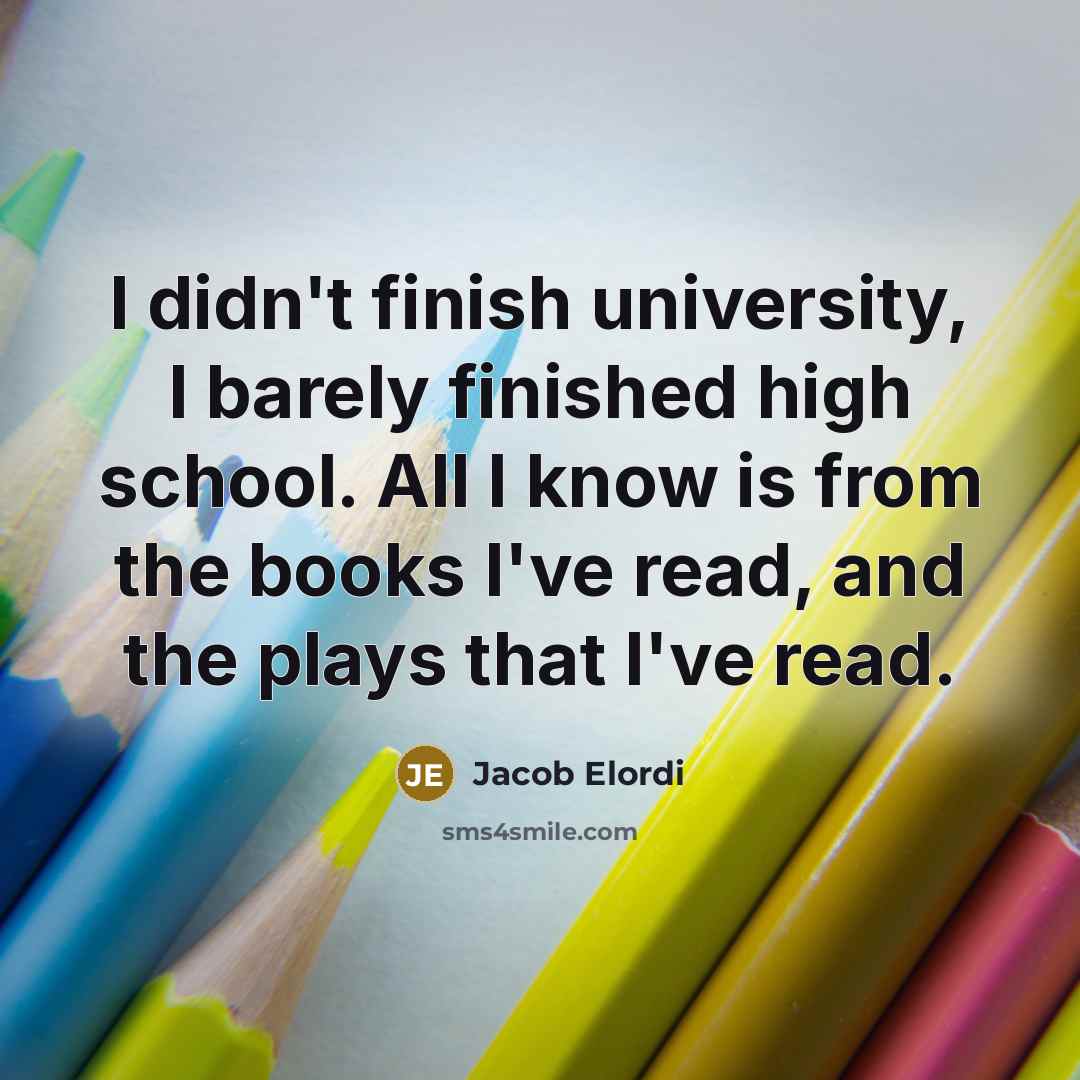 “I didn't finish university, I barely finished high school. All I know is from the books I've read, and the plays that I've read.” quote by Jacob Elordi