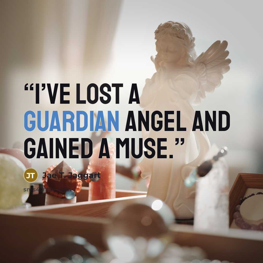 “I’ve lost a guardian angel and gained a muse.” quote by Jae T. Jaggart