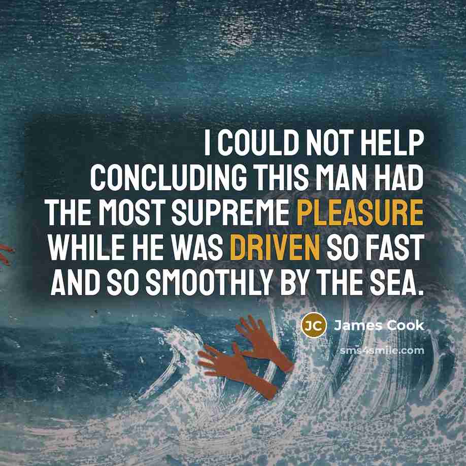 “I could not help concluding this man had the most supreme pleasure while he was driven so fast and so smoothly by the sea.” quote by James Cook