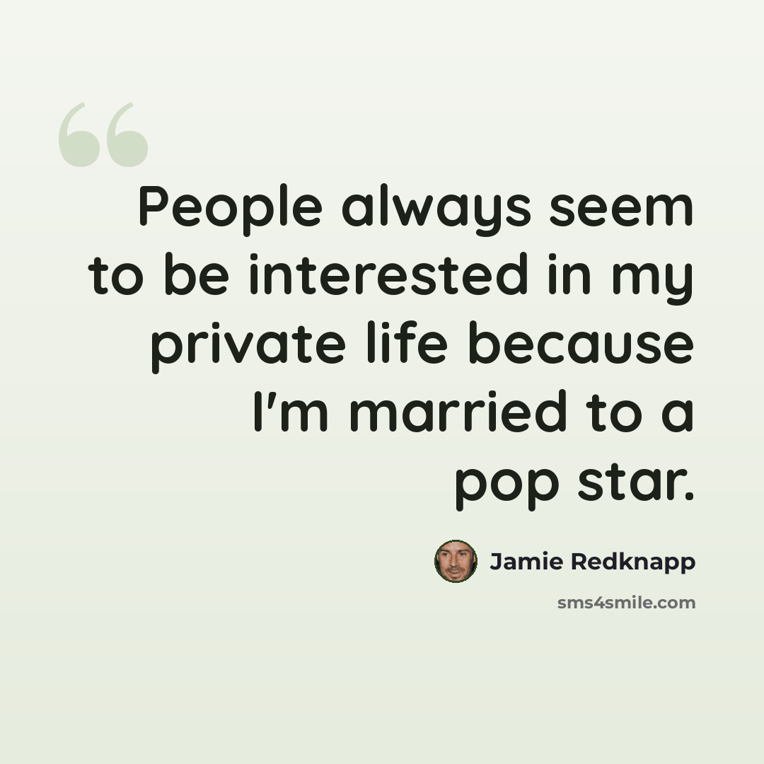 “People always seem to be interested in my private life because I'm married to a pop star.” quote by Jamie Redknapp