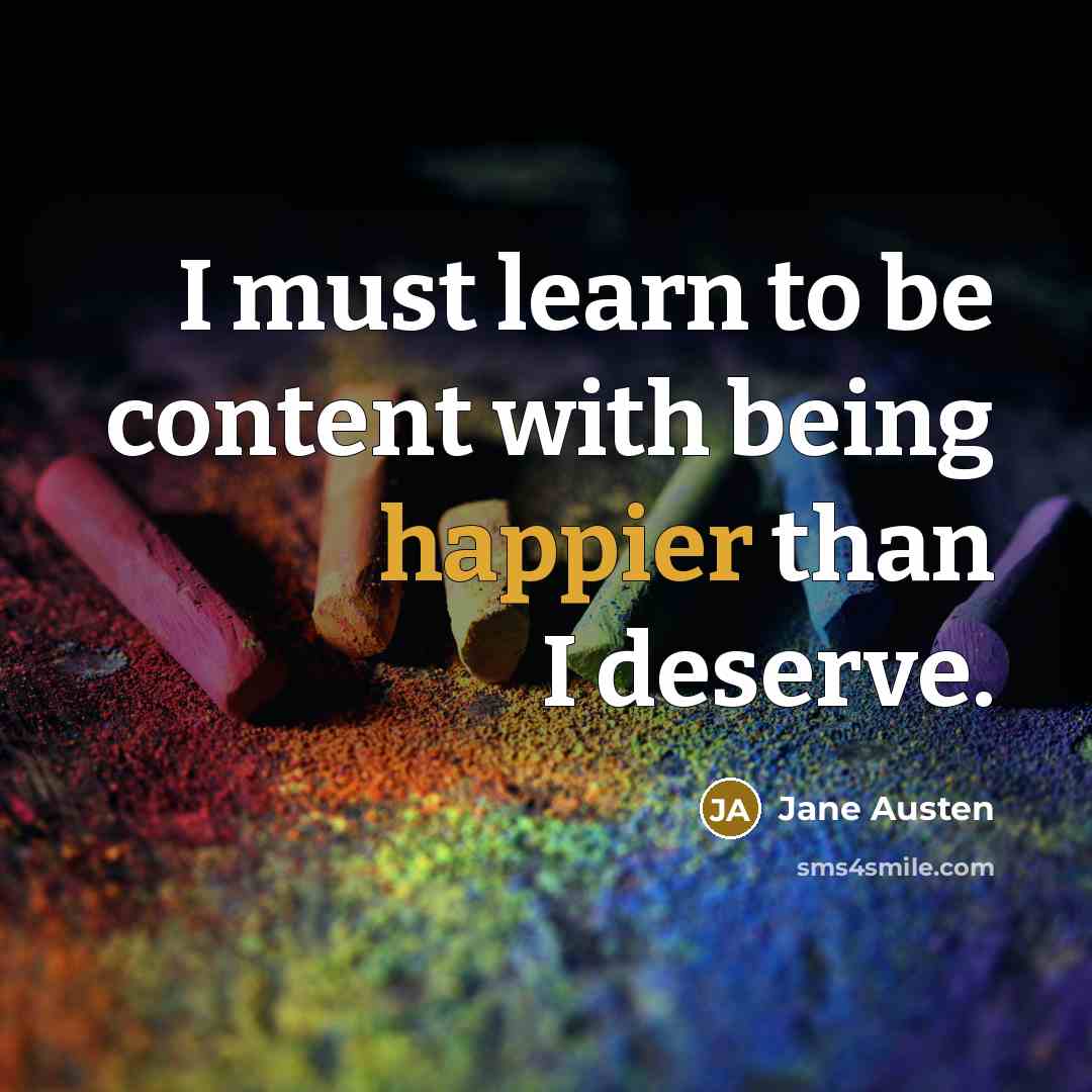 “I must learn to be content with being happier than I deserve.” quote by Jane Austen