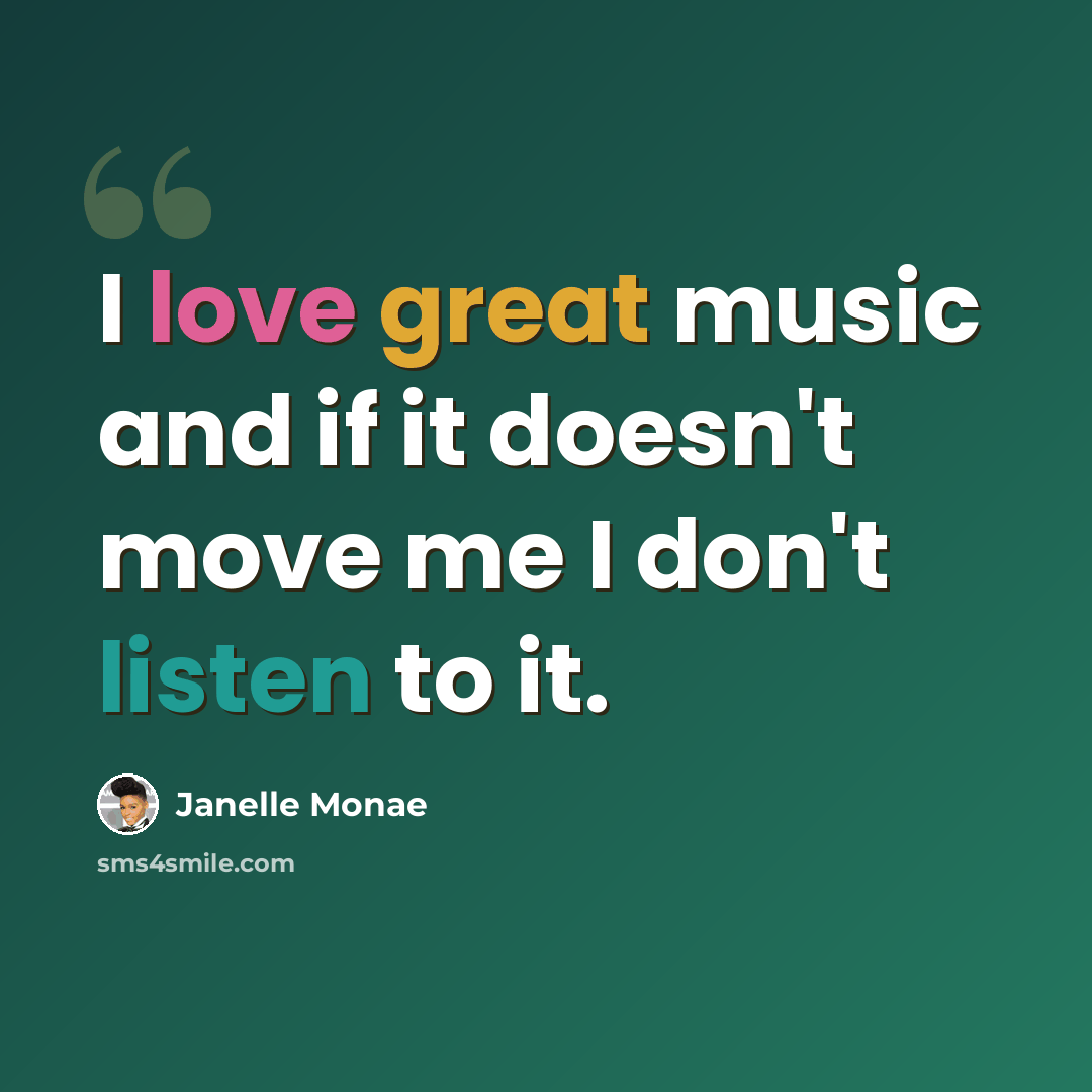 “I love great music and if it doesn't move me I don't listen to it.” quote by Janelle Monae