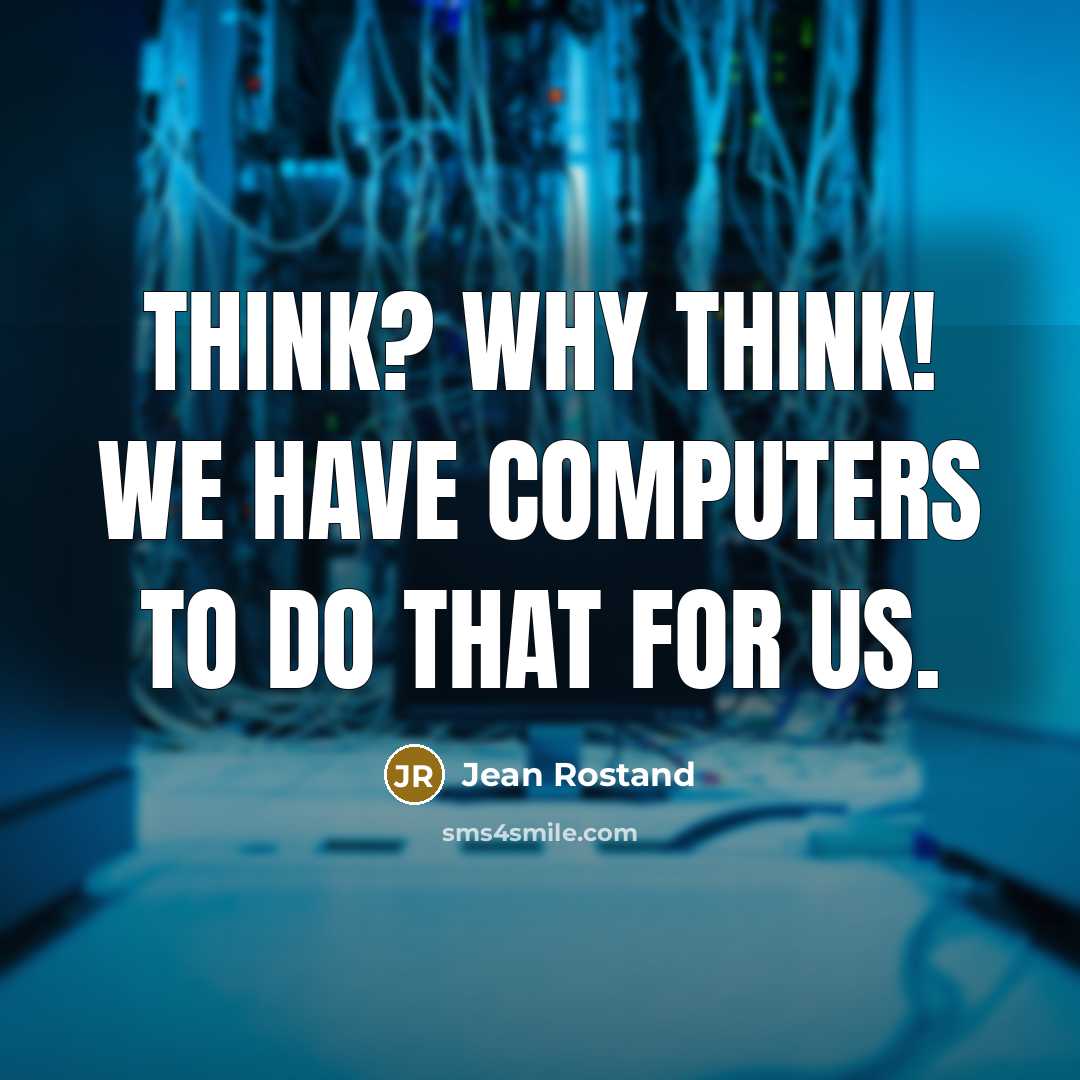 “Think? Why think! We have computers to do that for us.” quote by Jean Rostand
