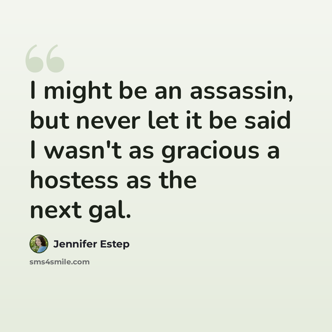 “I might be an assassin, but never let it be said I wasn't as gracious a hostess as the next gal.” quote by Jennifer Estep
