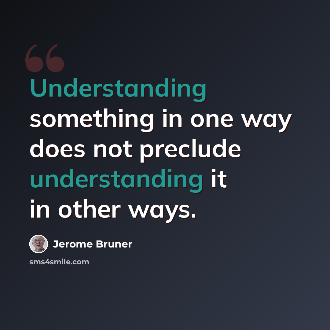“Understanding something in one way does not preclude understanding it in other ways.” quote by Jerome Bruner