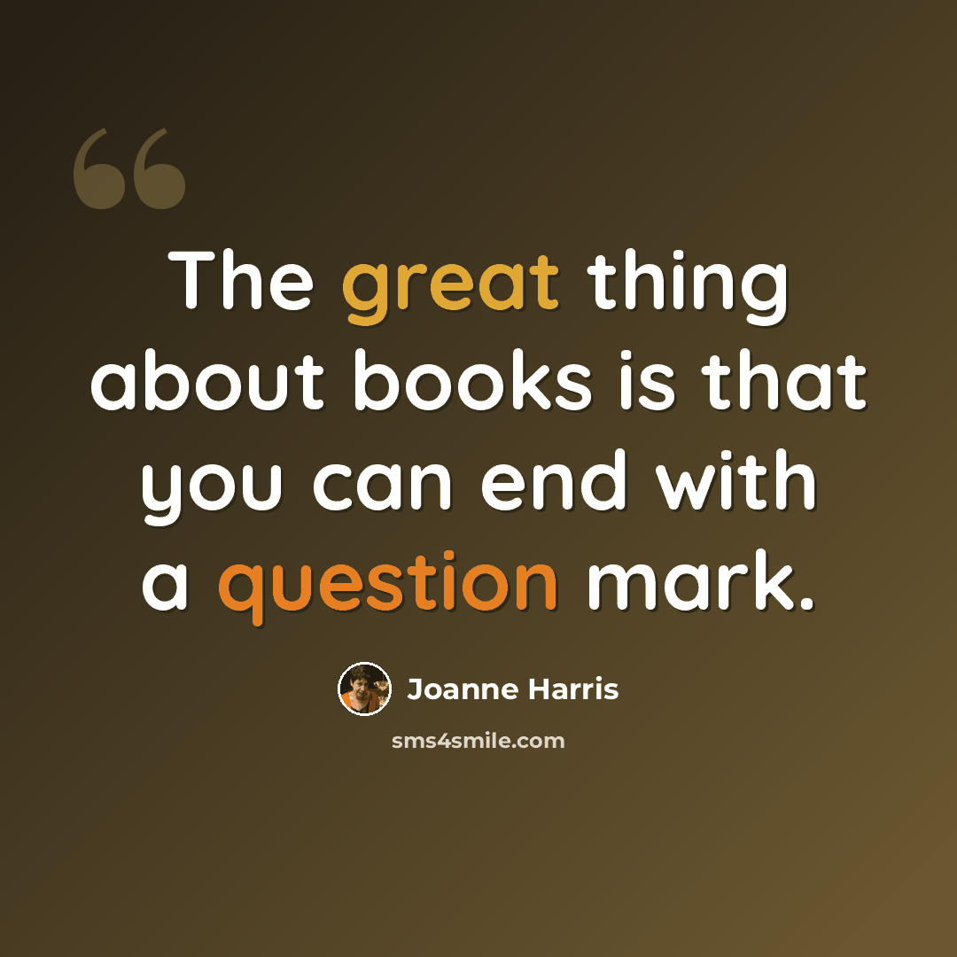 “The great thing about books is that you can end with a question mark.” quote by Joanne Harris