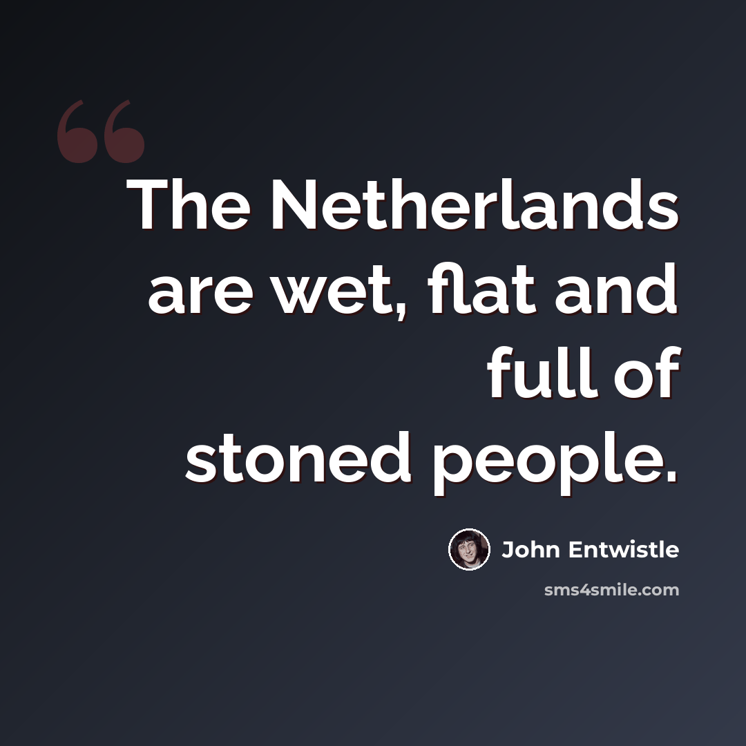 “The Netherlands are wet, flat and full of stoned people.” quote by John Entwistle