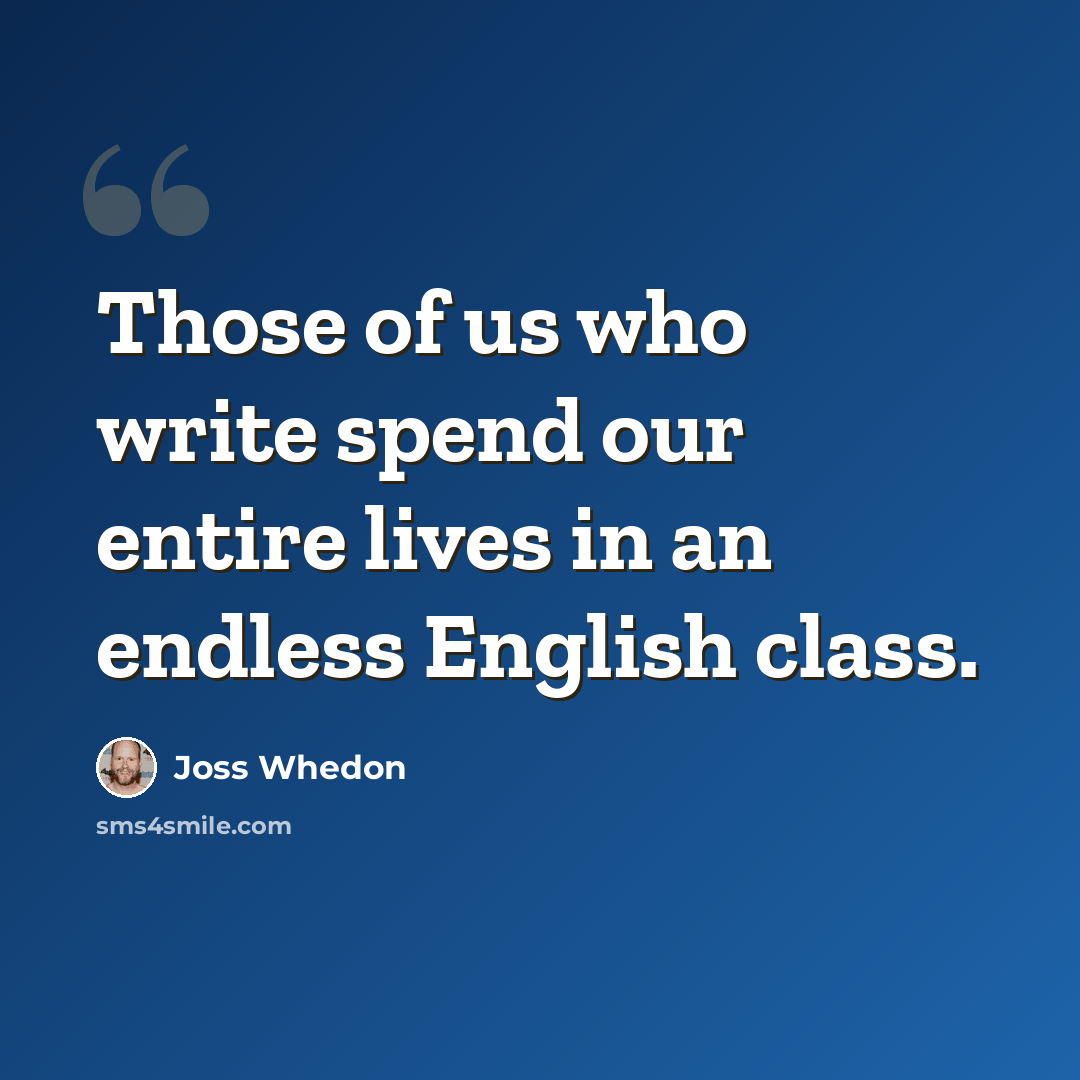 “Those of us who write spend our entire lives in an endless English class.” quote by Joss Whedon