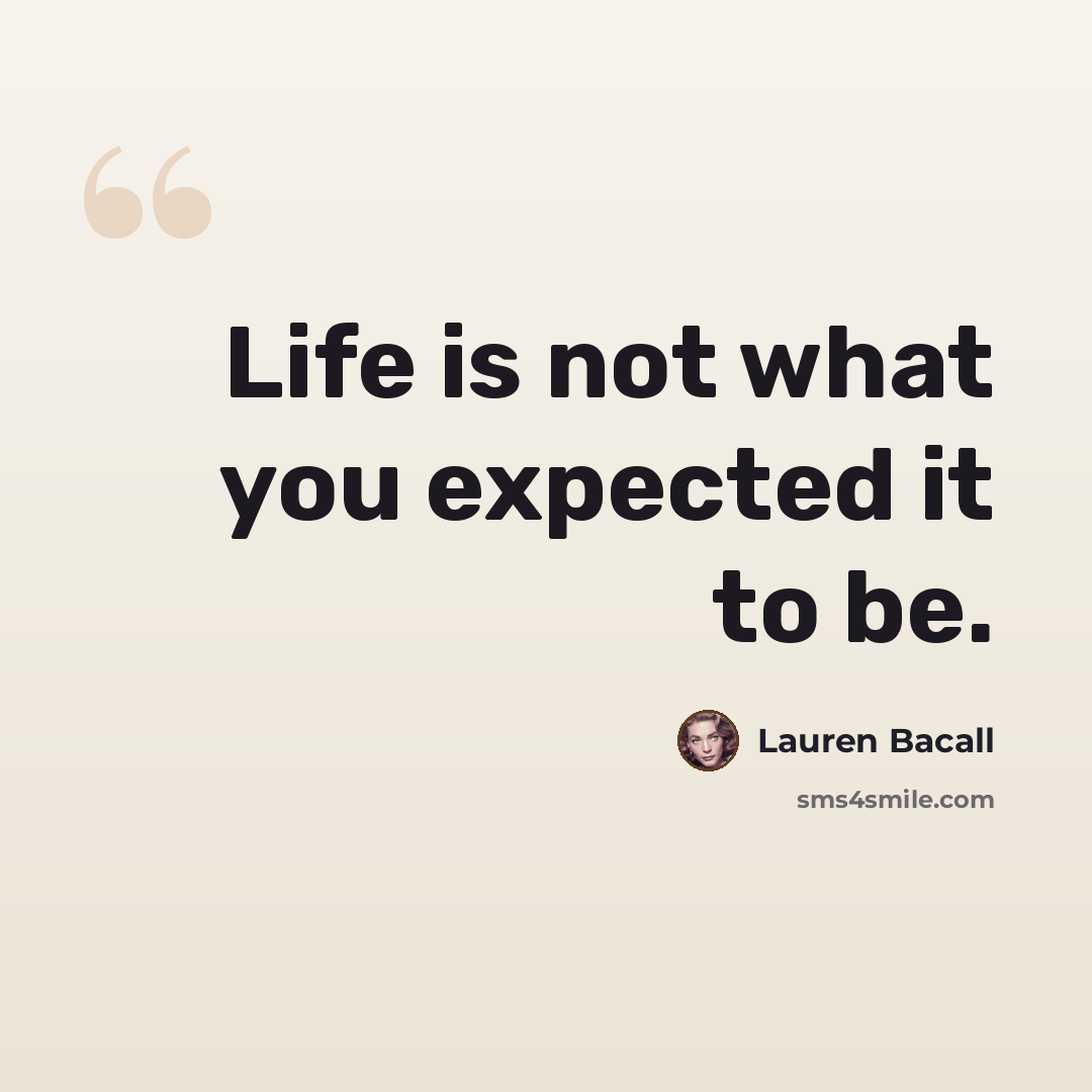 “Life is not what you expected it to be.” quote by Lauren Bacall