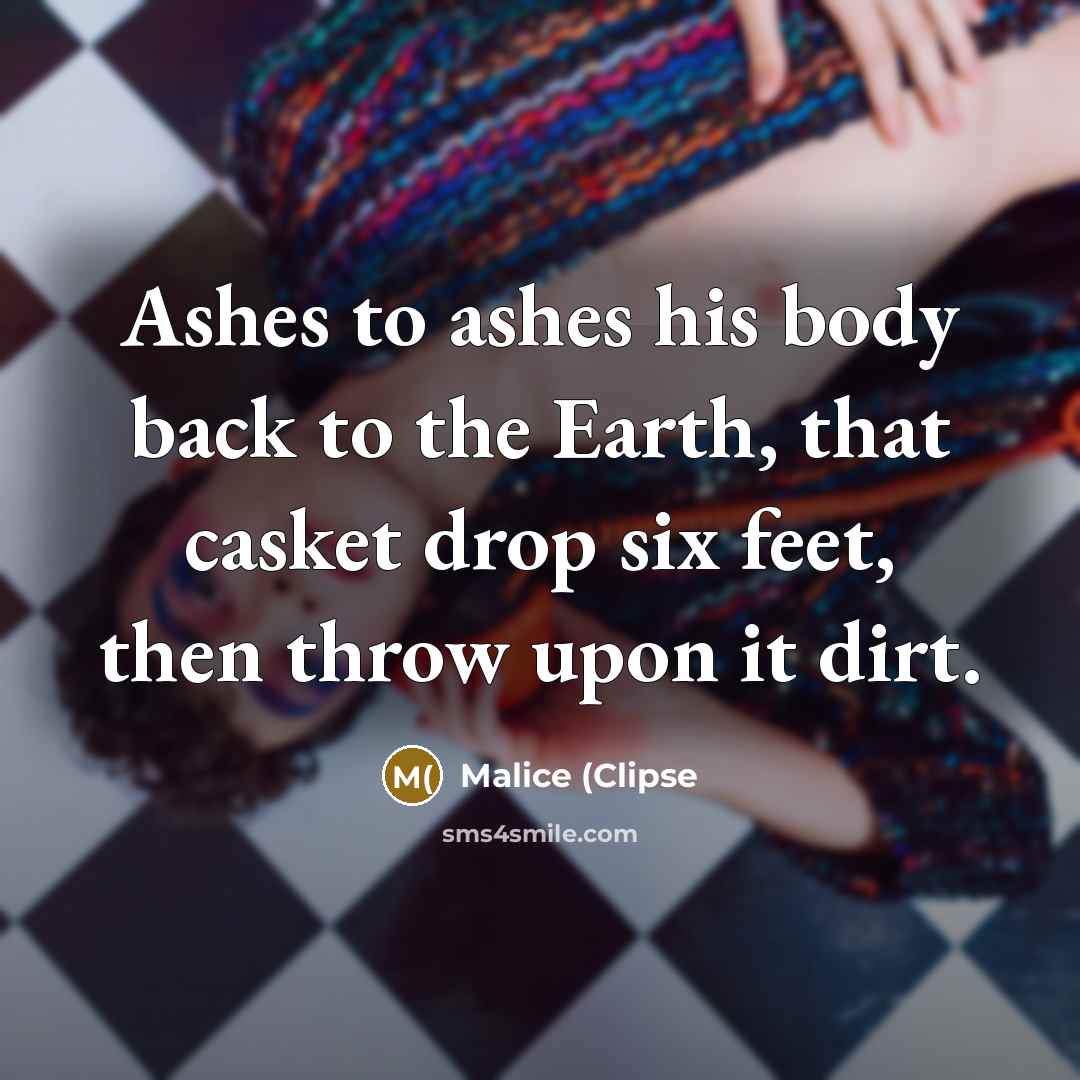 “Ashes to ashes his body back to the Earth, that casket drop six feet, then throw upon it dirt.” quote by Malice (Clipse