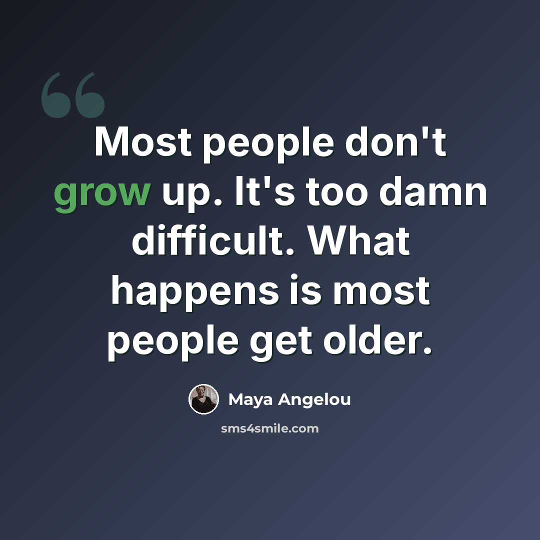 “Most people don't grow up. It's too damn difficult. What happens is most people get older.” quote by Maya Angelou
