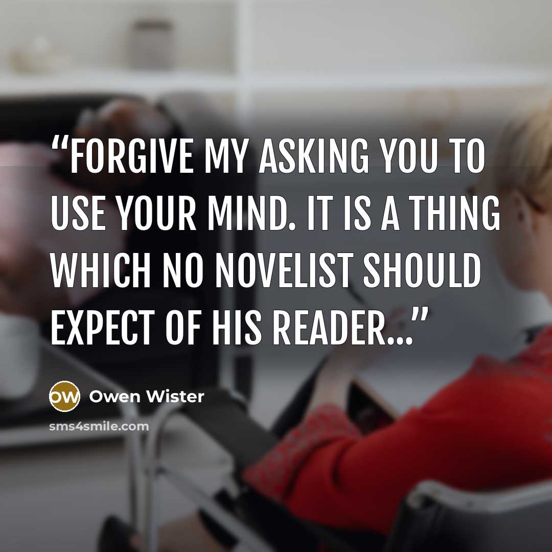 “Forgive my asking you to use your mind. It is a thing which no novelist should expect of his reader...” quote by Owen Wister