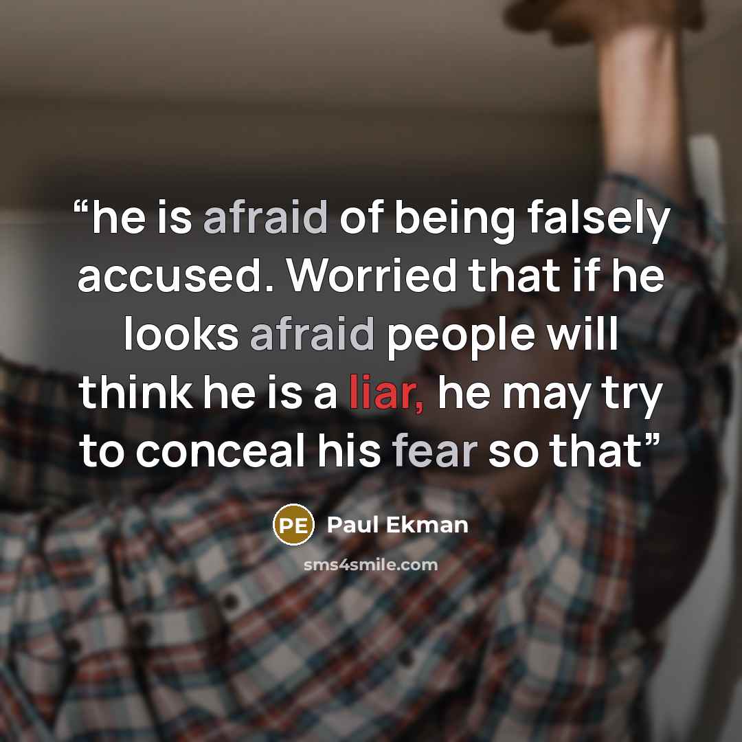 “he is afraid of being falsely accused. Worried that if he looks afraid people will think he is a liar, he may try to conceal his fear so that” quote by Paul Ekman