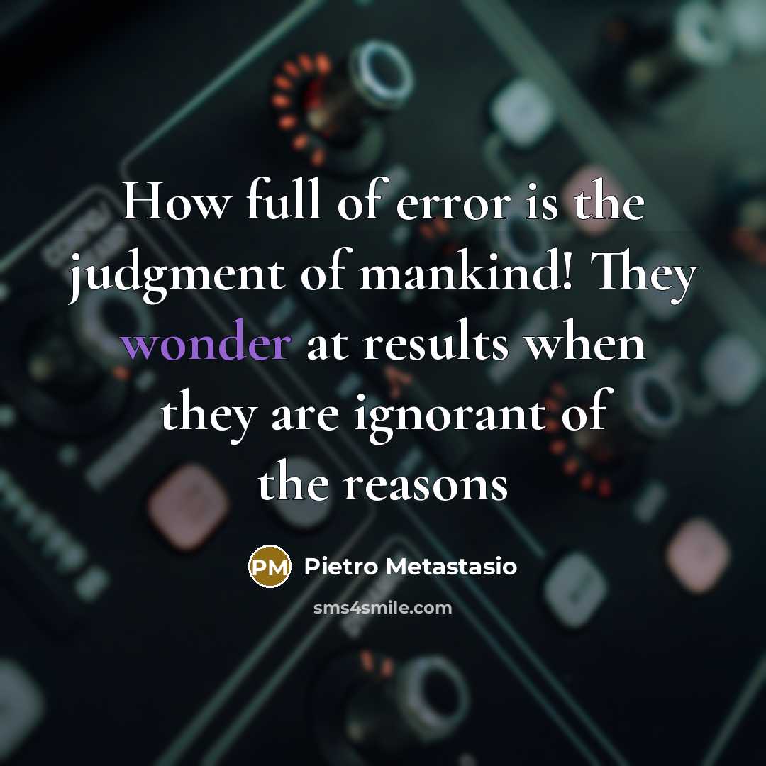 “How full of error is the judgment of mankind! They wonder at results when they are ignorant of the reasons” quote by Pietro Metastasio