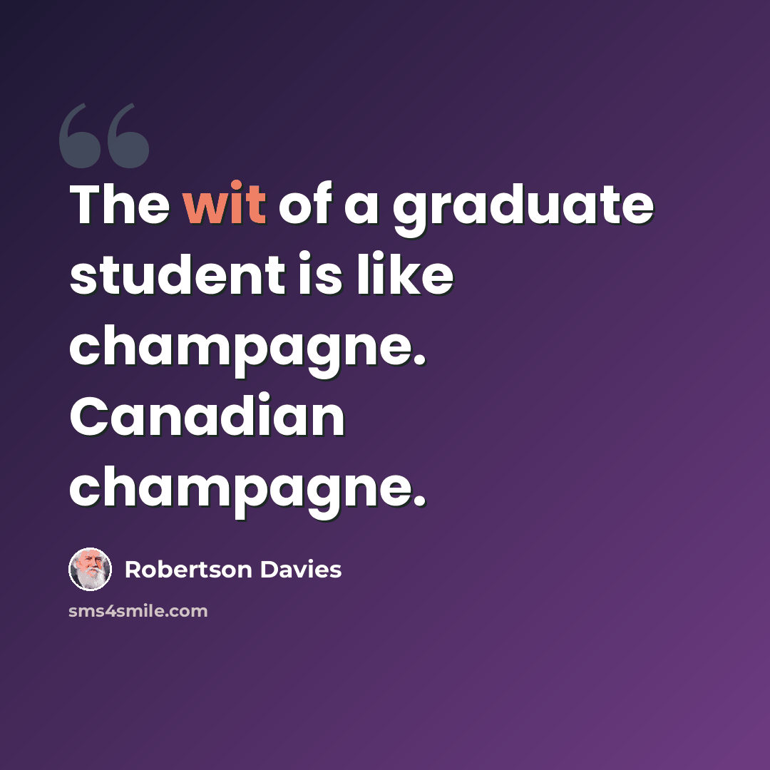 “The wit of a graduate student is like champagne. Canadian champagne.” quote by Robertson Davies
