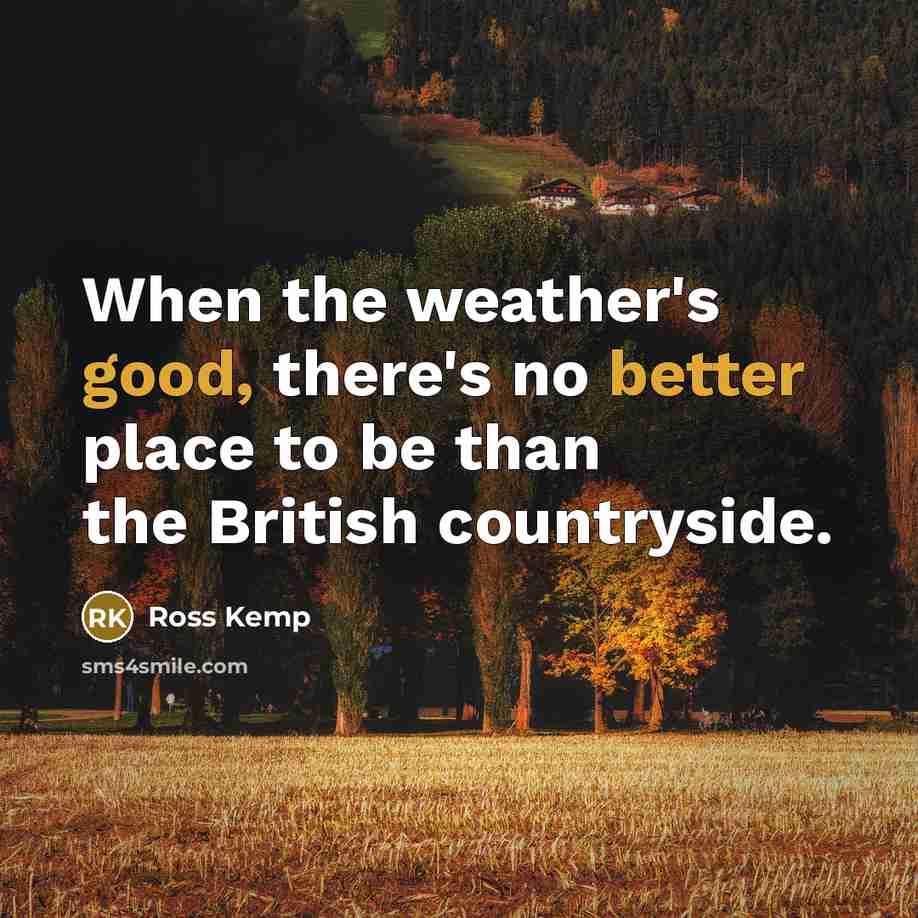 “When the weather's good, there's no better place to be than the British countryside.” quote by Ross Kemp