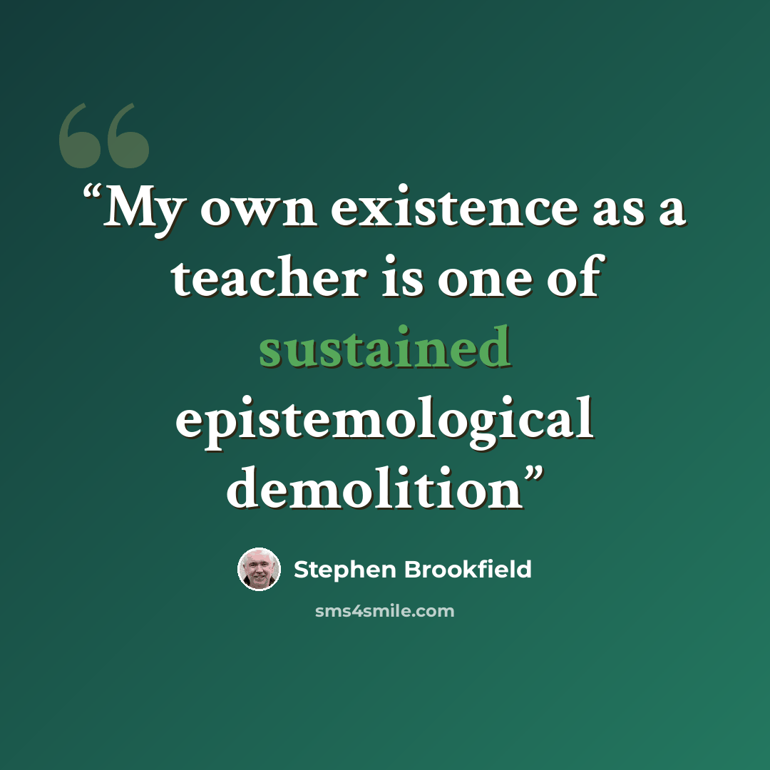 “My own existence as a teacher is one of sustained epistemological demolition” quote by Stephen Brookfield