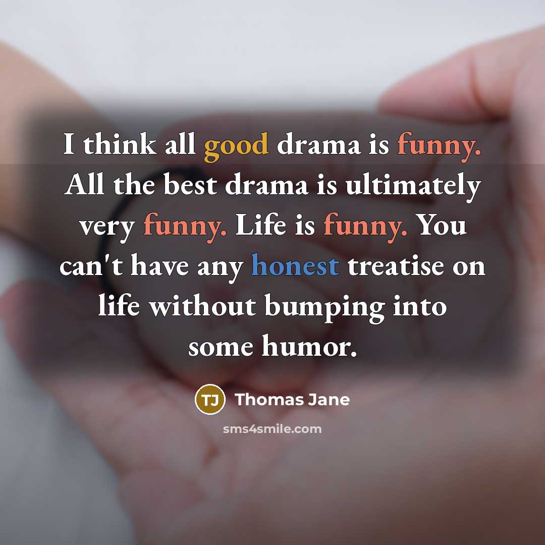 “I think all good drama is funny. All the best drama is ultimately very funny. Life is funny. You can't have any honest treatise on life without bumping into some humor.” quote by Thomas Jane
