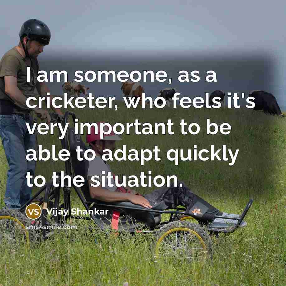 “I am someone, as a cricketer, who feels it's very important to be able to adapt quickly to the situation.” quote by Vijay Shankar