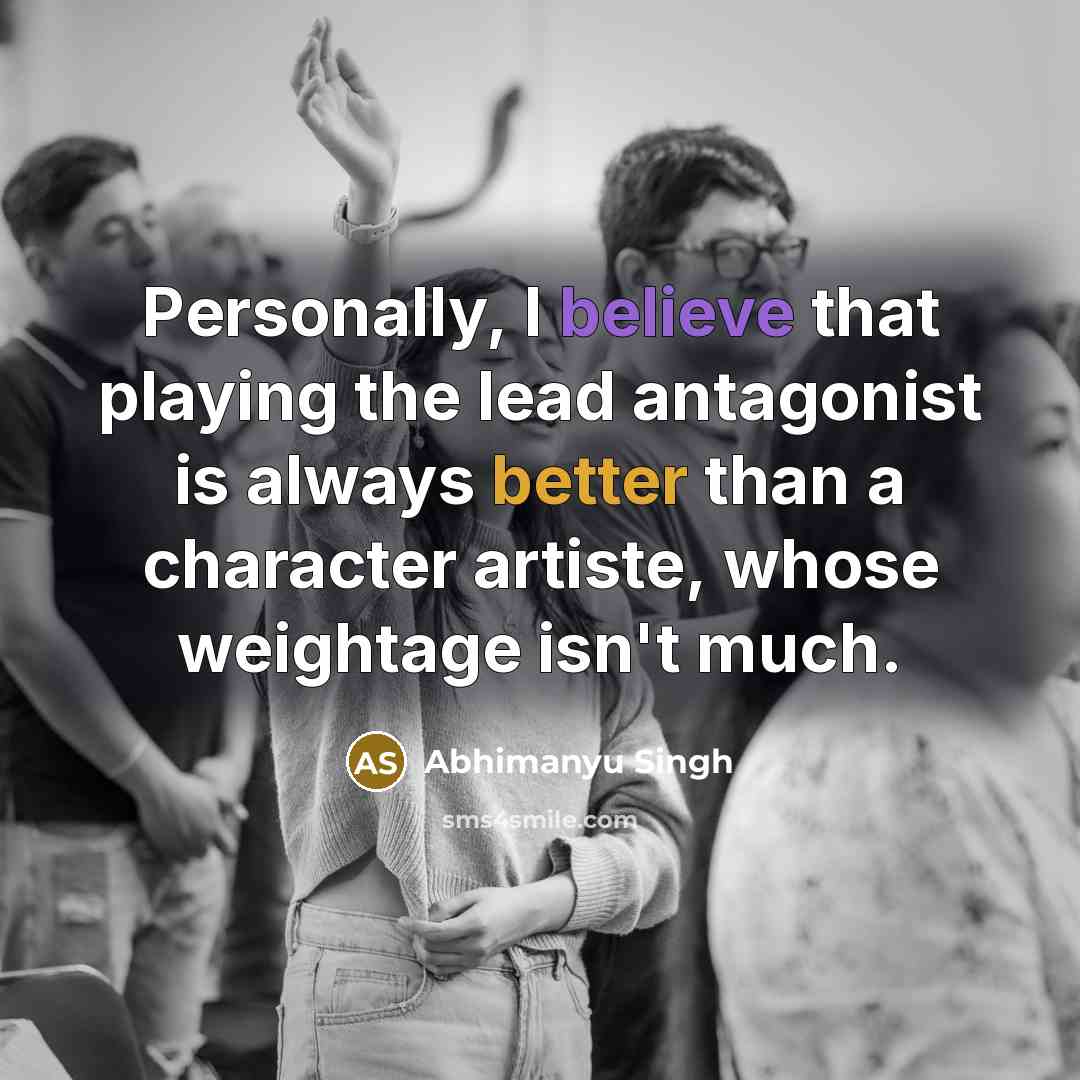 “Personally, I believe that playing the lead antagonist is always better than a character artiste, whose weightage isn't much.” quote by Abhimanyu Singh