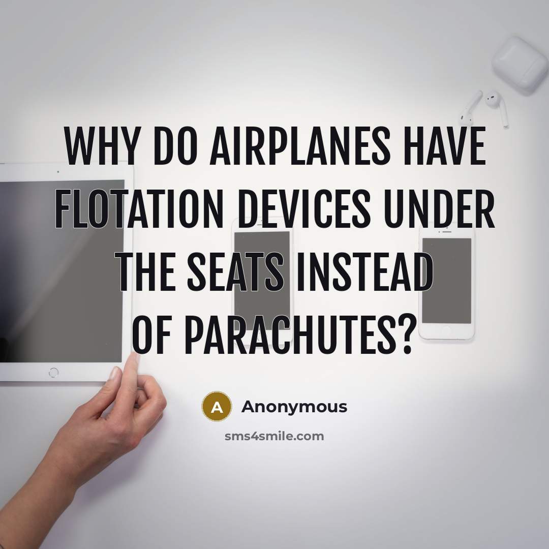 “Why do airplanes have flotation devices under the seats instead of parachutes?” quote by Anonymous
