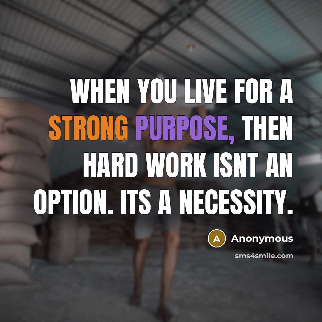 “When you live for a strong purpose, then hard work isnt an option. Its a necessity.” quote by Anonymous