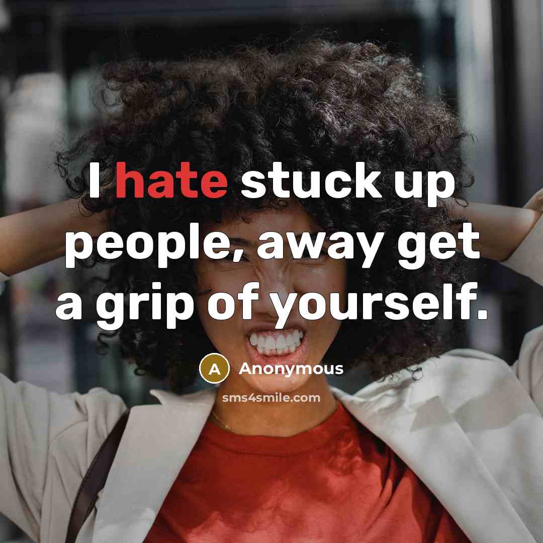 “I hate stuck up people, away get a grip of yourself.” quote by Anonymous