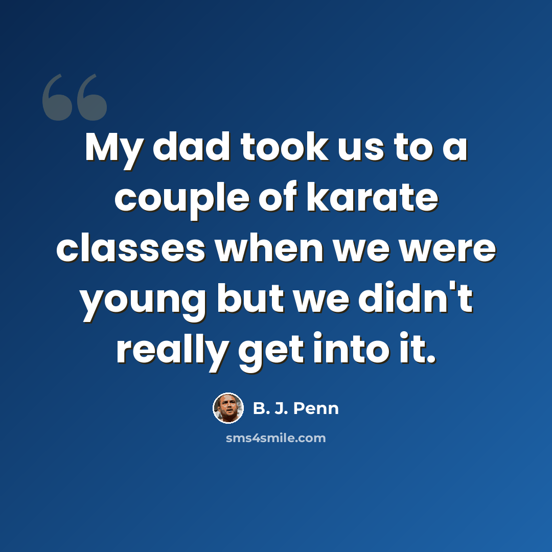 “My dad took us to a couple of karate classes when we were young but we didn't really get into it.” quote by B. J. Penn