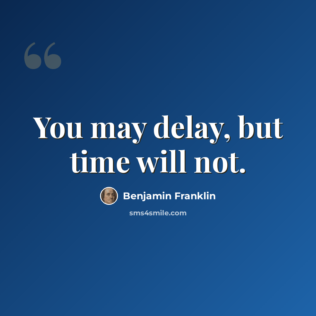 “You may delay, but time will not.” quote by Benjamin Franklin
