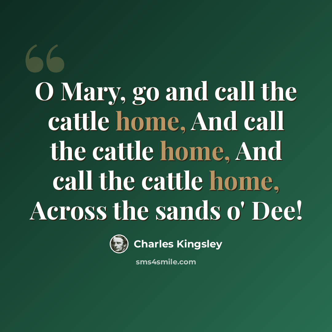 “O Mary, go and call the cattle home, And call the cattle home, And call the cattle home, Across the sands o' Dee!” quote by Charles Kingsley