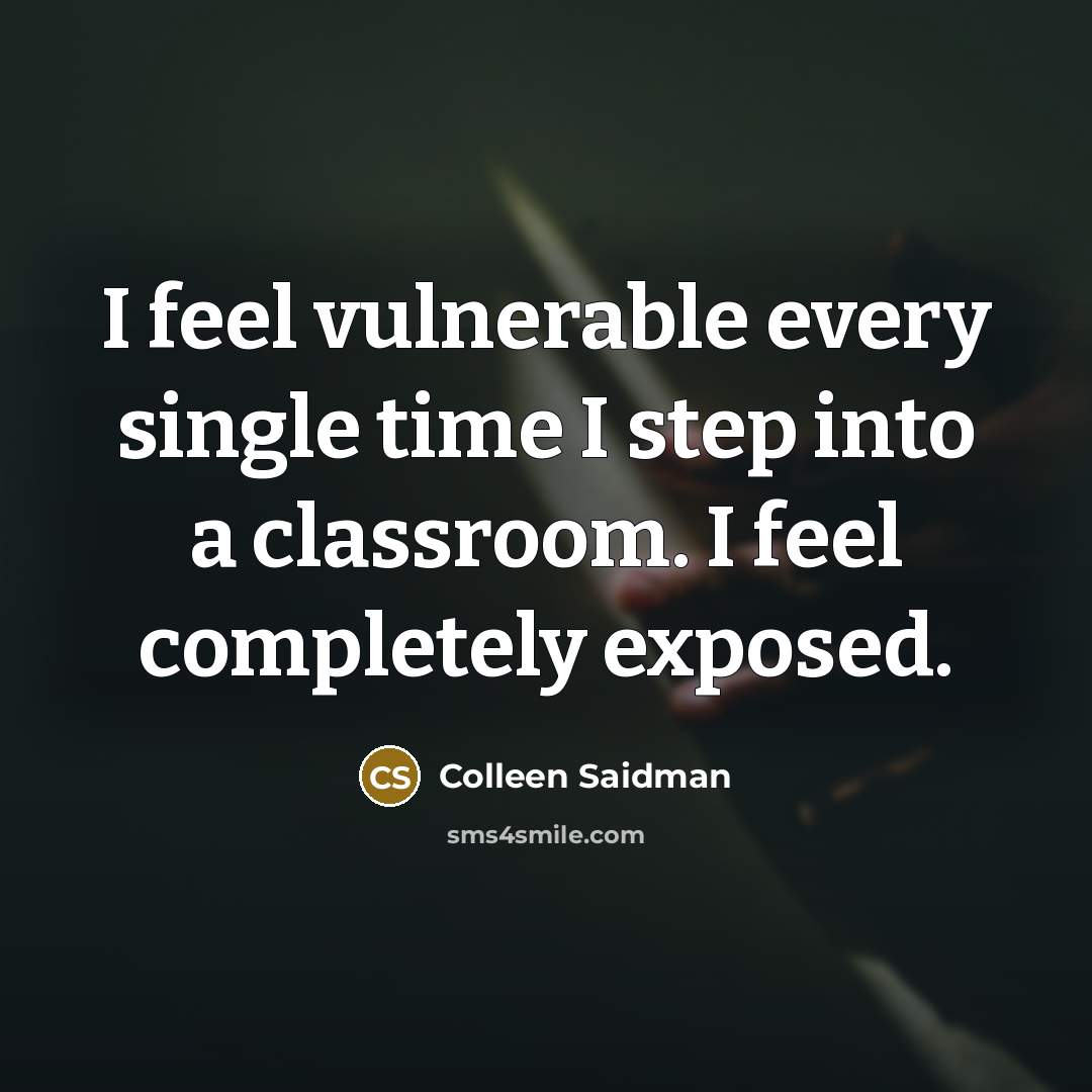 “I feel vulnerable every single time I step into a classroom. I feel completely exposed.” quote by Colleen Saidman