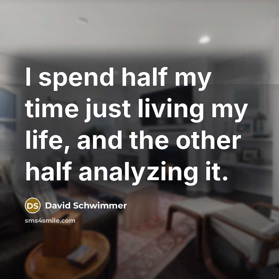 “I spend half my time just living my life, and the other half analyzing it.” quote by David Schwimmer