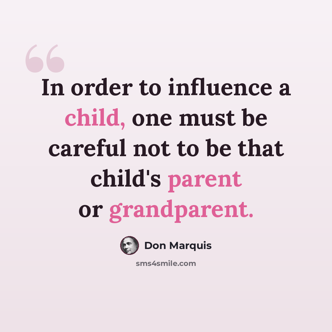 “In order to influence a child, one must be careful not to be that child's parent or grandparent.” quote by Don Marquis