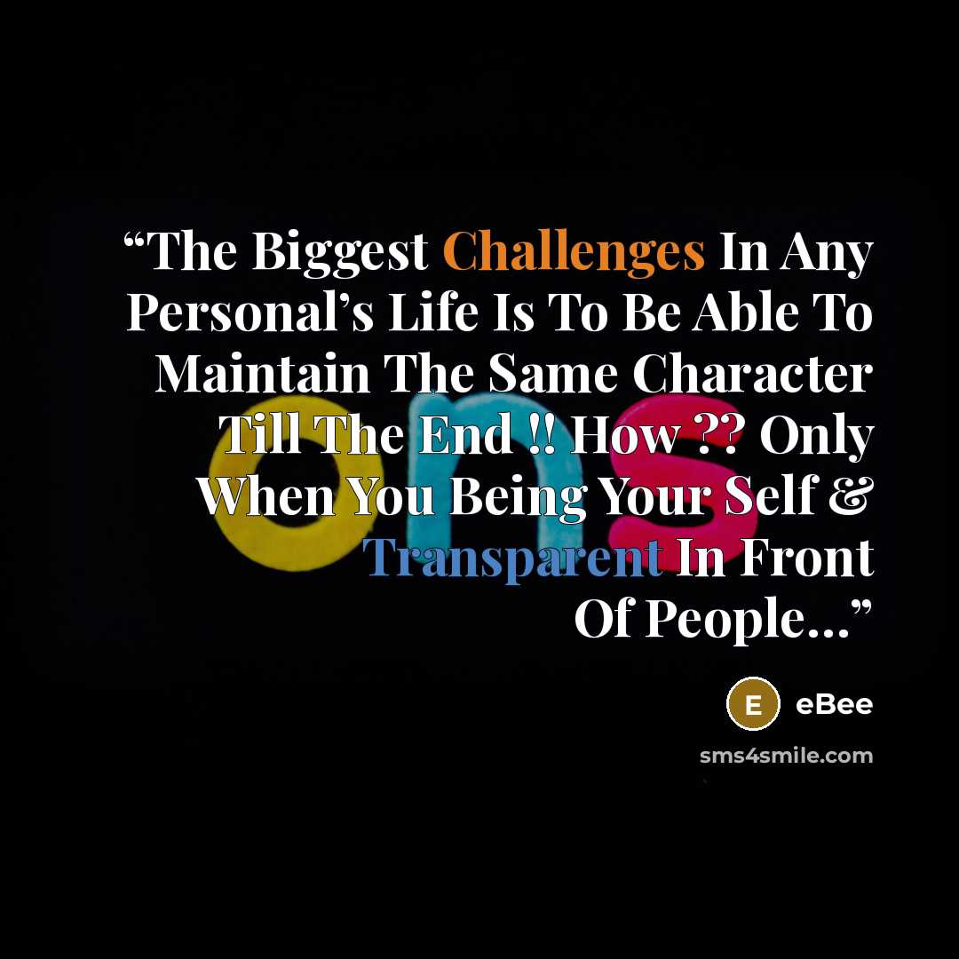 “The Biggest Challenges In Any Personal’s Life Is To Be Able To Maintain The Same Character Till The End !! How ?? Only When You Being Your Self & Transparent In Front Of People…” quote by eBee