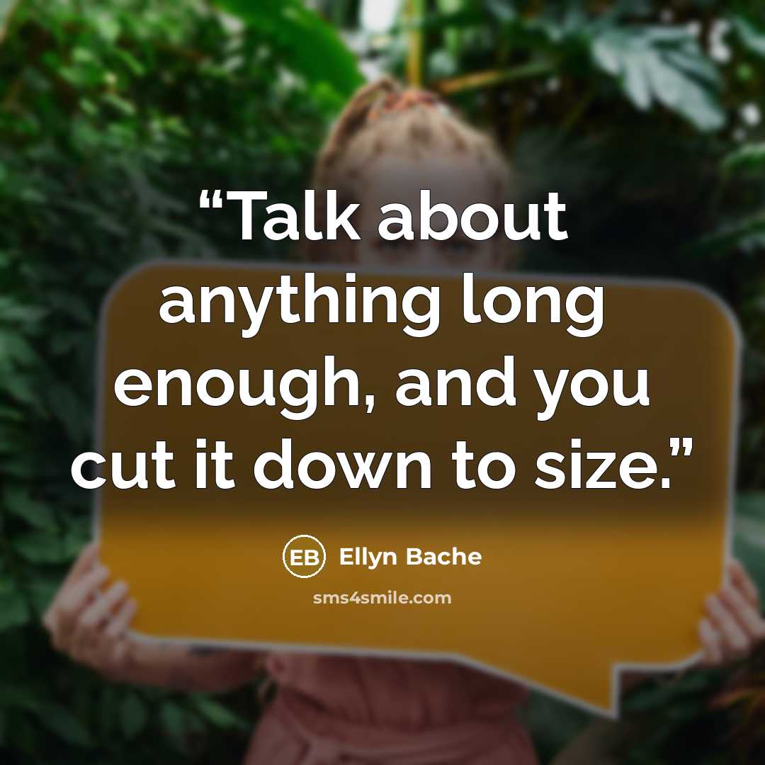 “Talk about anything long enough, and you cut it down to size.” quote by Ellyn Bache