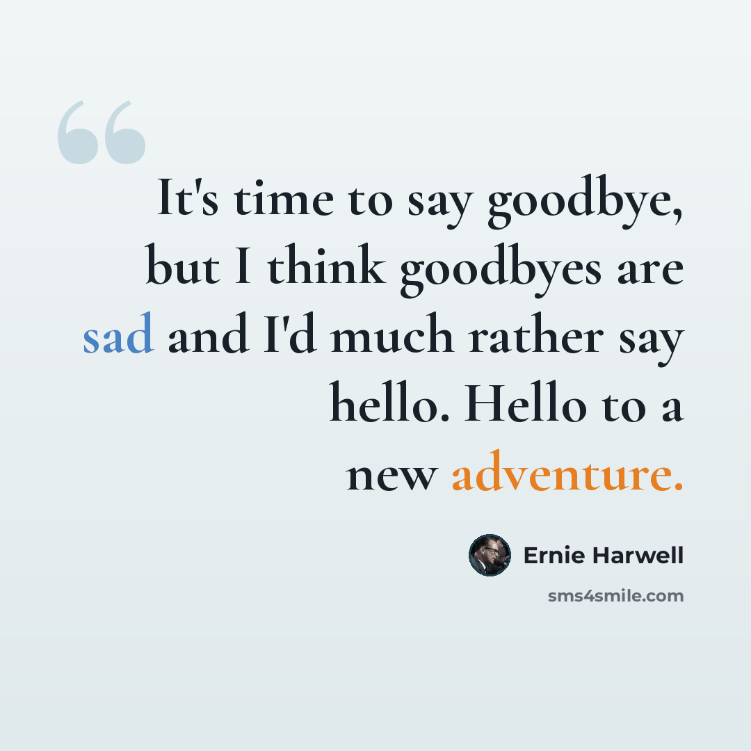 “It's time to say goodbye, but I think goodbyes are sad and I'd much rather say hello. Hello to a new adventure.” quote by Ernie Harwell