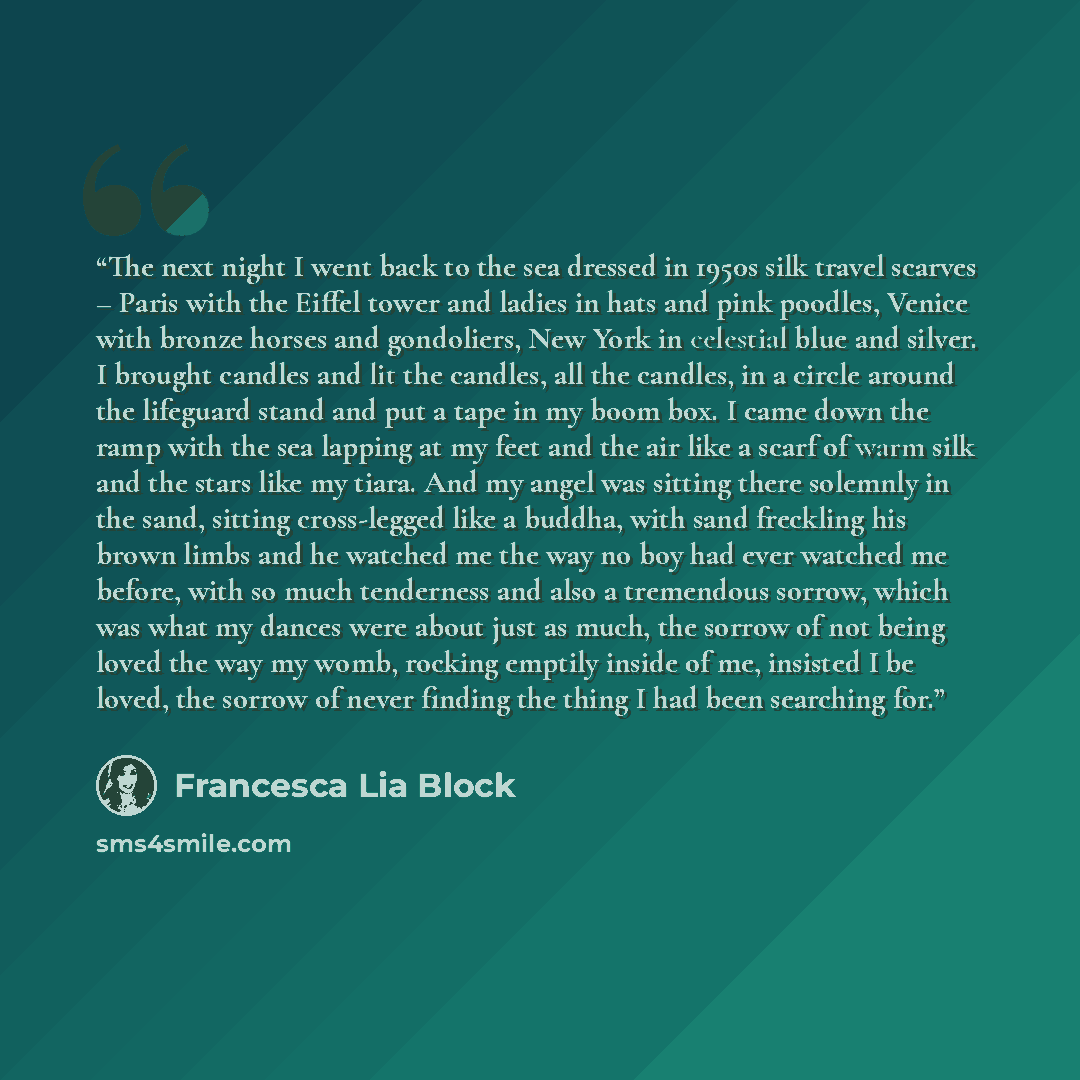 “The next night I went back to the sea dressed in 1950s silk travel scarves – Paris with the Eiffel tower and ladies in hats and pink poodles, Venice with bronze horses and gondoliers, New York in celestial blue and silver. I brought candles and lit the candles, all the candles, in a circle around…” quote by Francesca Lia Block